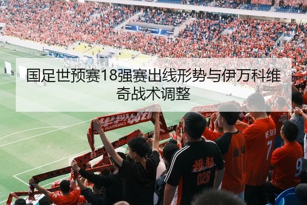 国足世预赛18强赛出线形势与伊万科维奇战术调整