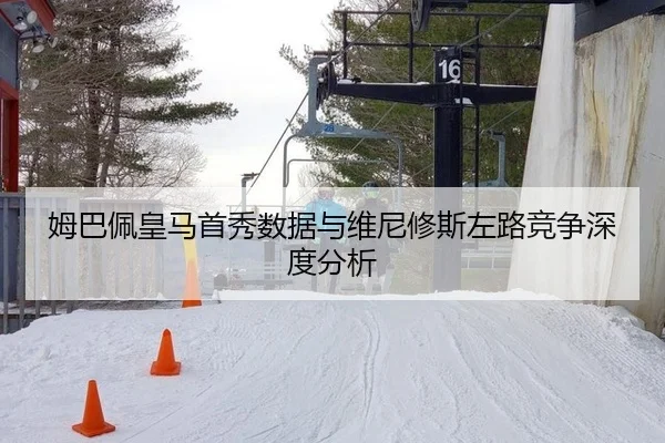 姆巴佩皇马首秀数据与维尼修斯左路竞争深度分析