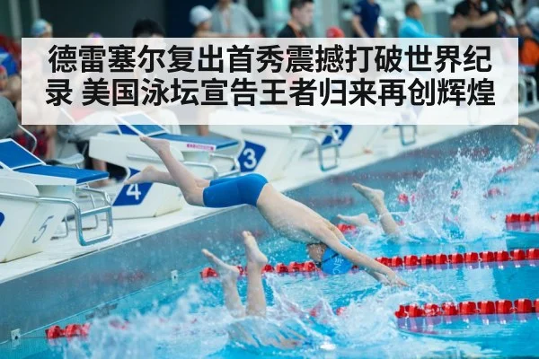 德雷塞尔复出首秀震撼打破世界纪录 美国泳坛宣告王者归来再创辉煌