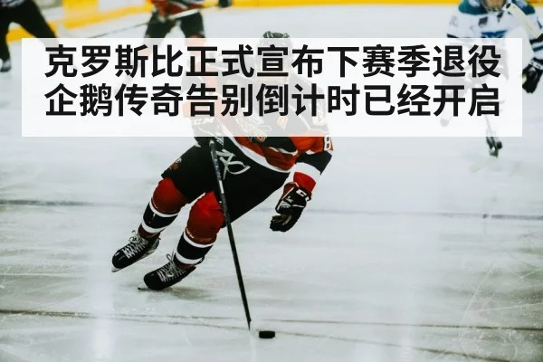 克罗斯比正式宣布下赛季退役 企鹅传奇告别倒计时已经开启