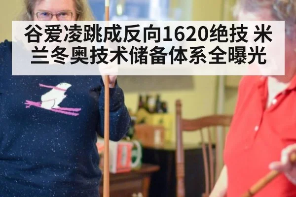 谷爱凌跳成反向1620绝技 米兰冬奥技术储备体系全曝光