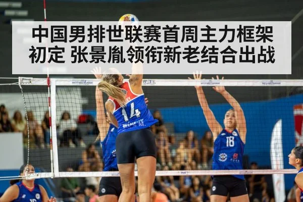 中国男排世联赛首周主力框架初定 张景胤领衔新老结合出战