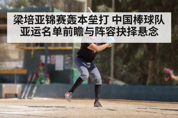 梁培亚锦赛轰本垒打 中国棒球队亚运名单前瞻与阵容抉择悬念